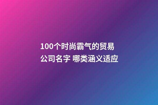 100个时尚霸气的贸易公司名字 哪类涵义适应-第1张-公司起名-玄机派